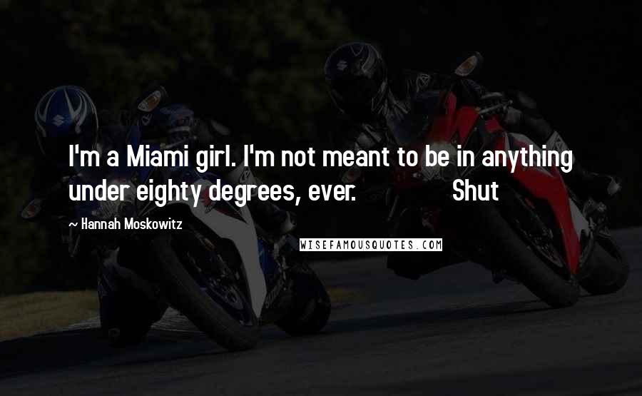 Hannah Moskowitz Quotes: I'm a Miami girl. I'm not meant to be in anything under eighty degrees, ever.               Shut