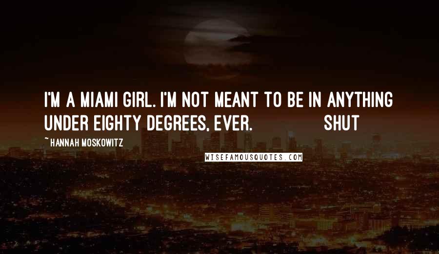 Hannah Moskowitz Quotes: I'm a Miami girl. I'm not meant to be in anything under eighty degrees, ever.               Shut