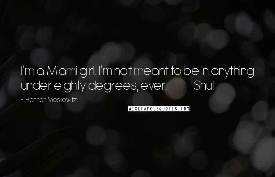 Hannah Moskowitz Quotes: I'm a Miami girl. I'm not meant to be in anything under eighty degrees, ever.               Shut