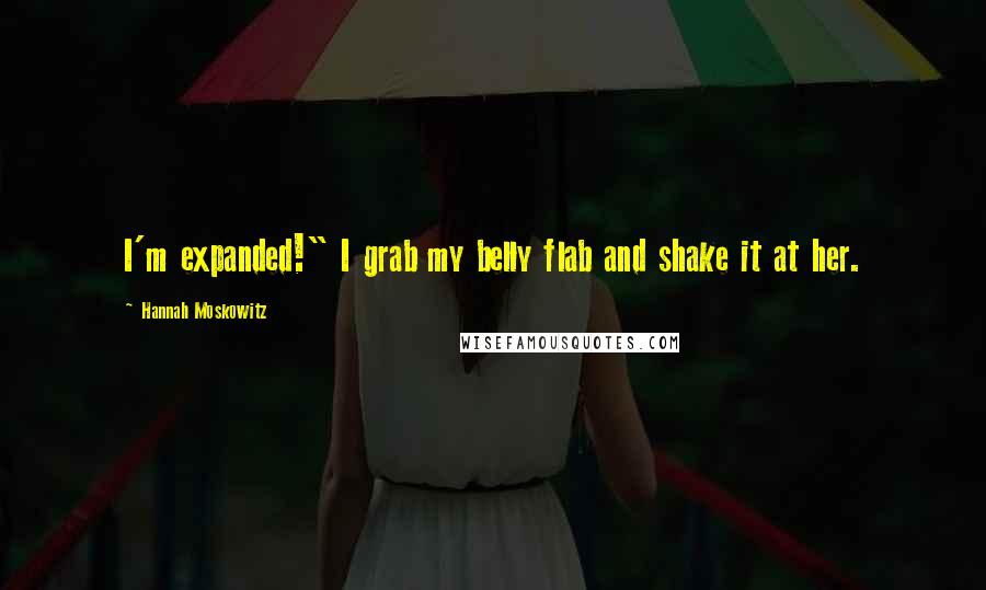 Hannah Moskowitz Quotes: I'm expanded!" I grab my belly flab and shake it at her.