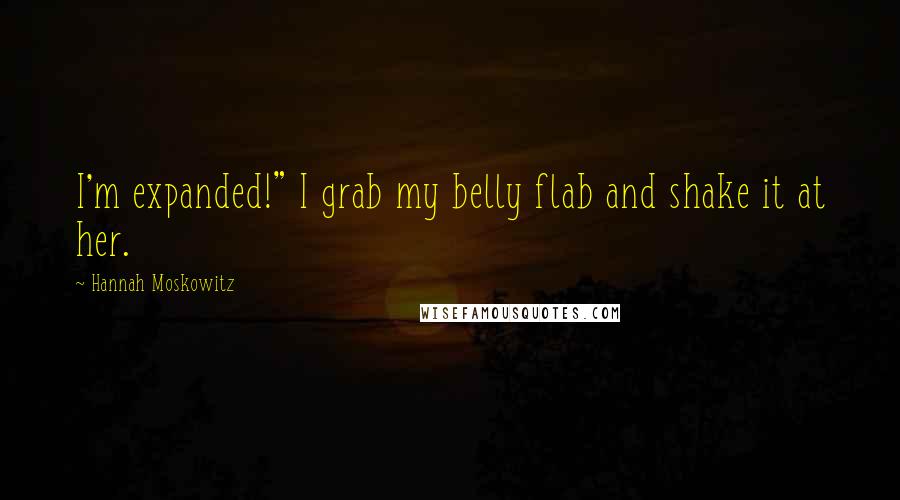 Hannah Moskowitz Quotes: I'm expanded!" I grab my belly flab and shake it at her.