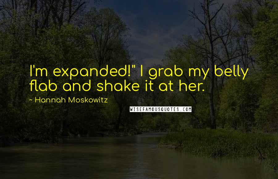 Hannah Moskowitz Quotes: I'm expanded!" I grab my belly flab and shake it at her.