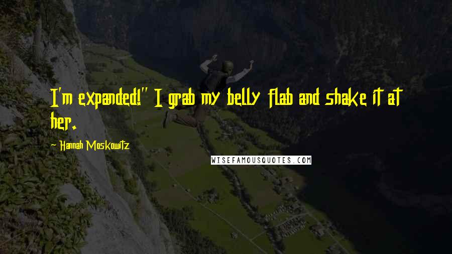 Hannah Moskowitz Quotes: I'm expanded!" I grab my belly flab and shake it at her.