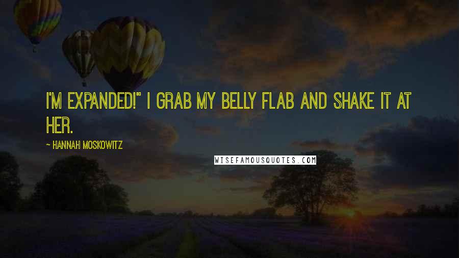 Hannah Moskowitz Quotes: I'm expanded!" I grab my belly flab and shake it at her.