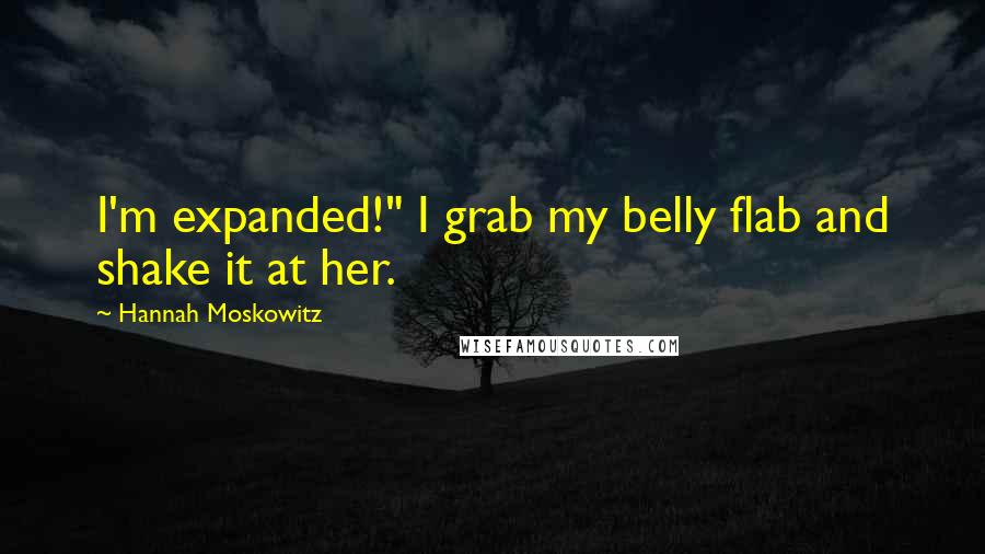 Hannah Moskowitz Quotes: I'm expanded!" I grab my belly flab and shake it at her.