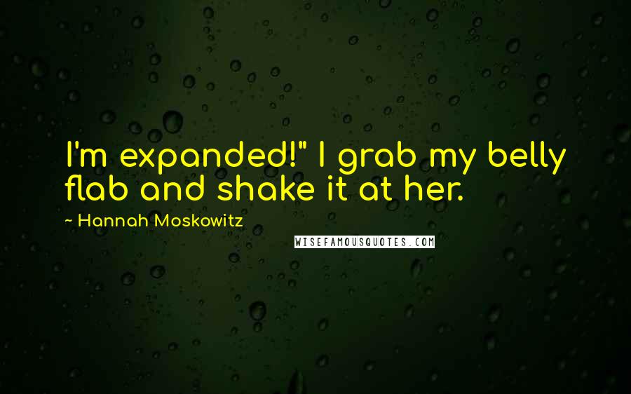 Hannah Moskowitz Quotes: I'm expanded!" I grab my belly flab and shake it at her.