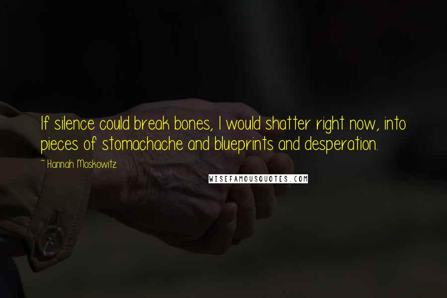 Hannah Moskowitz Quotes: If silence could break bones, I would shatter right now, into pieces of stomachache and blueprints and desperation.