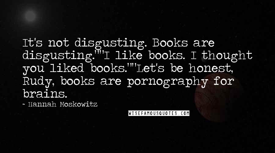 Hannah Moskowitz Quotes: It's not disgusting. Books are disgusting.""I like books. I thought you liked books.""Let's be honest, Rudy, books are pornography for brains.