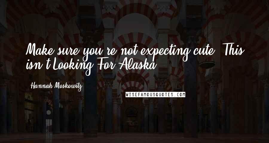 Hannah Moskowitz Quotes: Make sure you're not expecting cute. This isn't Looking For Alaska.