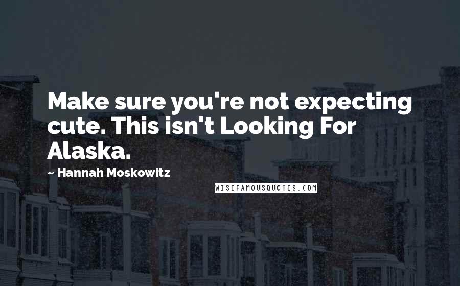 Hannah Moskowitz Quotes: Make sure you're not expecting cute. This isn't Looking For Alaska.
