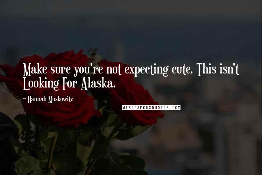 Hannah Moskowitz Quotes: Make sure you're not expecting cute. This isn't Looking For Alaska.