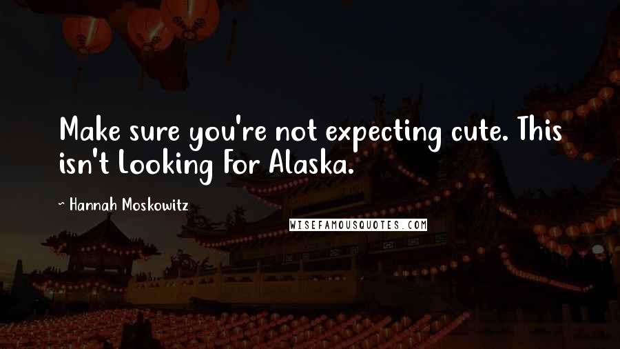 Hannah Moskowitz Quotes: Make sure you're not expecting cute. This isn't Looking For Alaska.