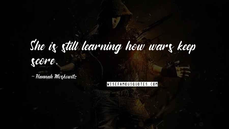 Hannah Moskowitz Quotes: She is still learning how wars keep score.