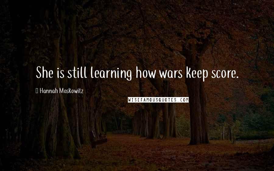 Hannah Moskowitz Quotes: She is still learning how wars keep score.