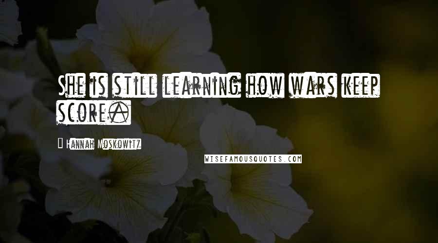 Hannah Moskowitz Quotes: She is still learning how wars keep score.