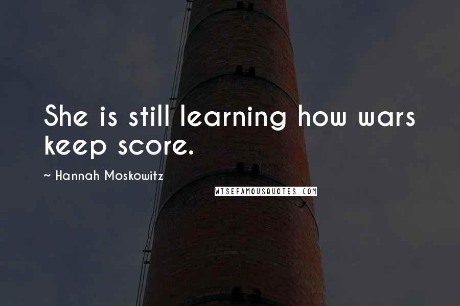 Hannah Moskowitz Quotes: She is still learning how wars keep score.