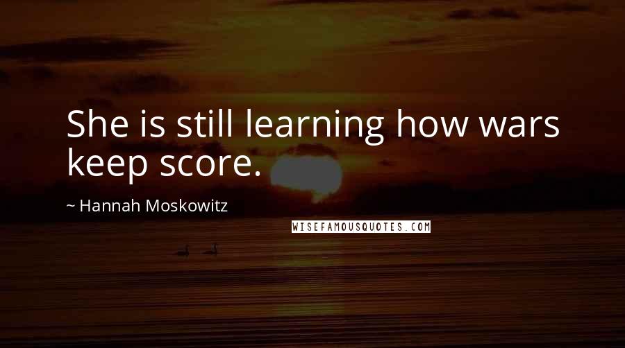 Hannah Moskowitz Quotes: She is still learning how wars keep score.