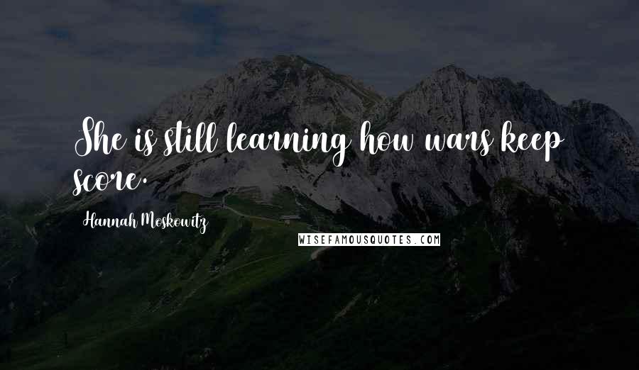 Hannah Moskowitz Quotes: She is still learning how wars keep score.