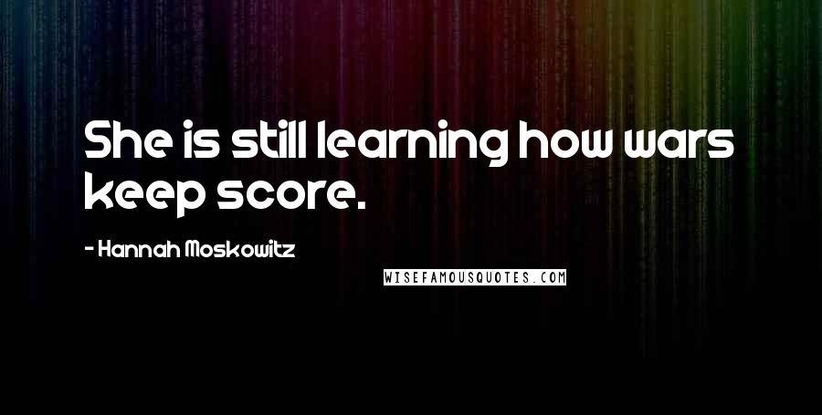 Hannah Moskowitz Quotes: She is still learning how wars keep score.