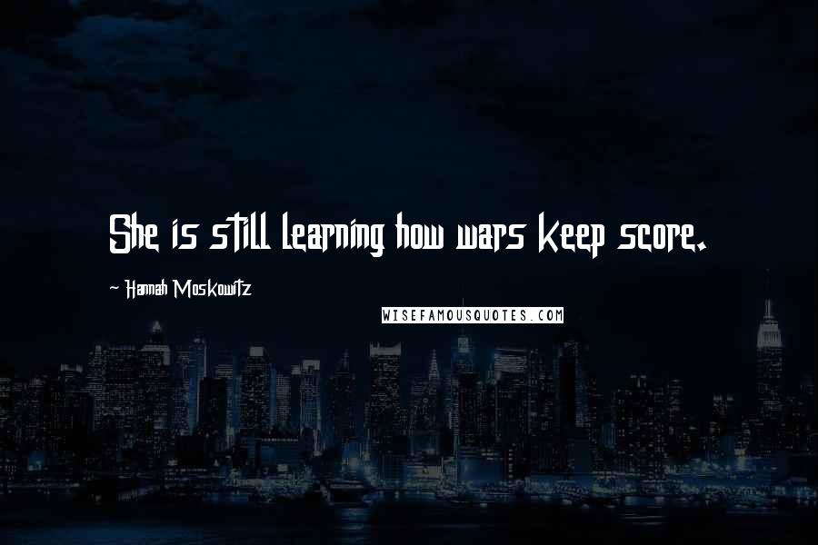 Hannah Moskowitz Quotes: She is still learning how wars keep score.