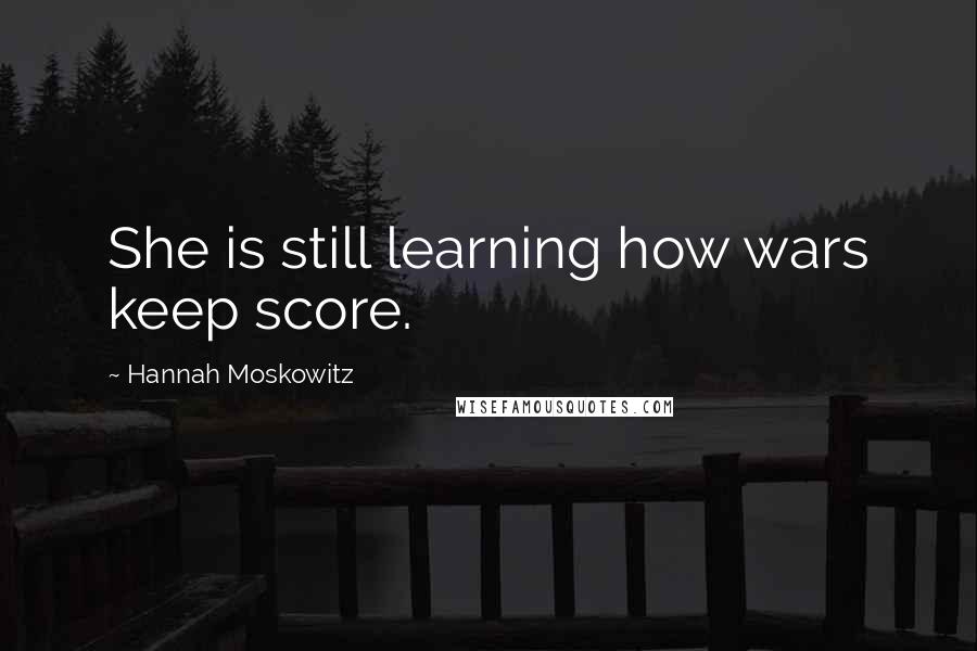 Hannah Moskowitz Quotes: She is still learning how wars keep score.