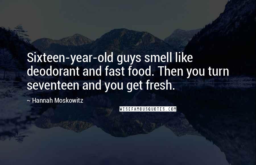Hannah Moskowitz Quotes: Sixteen-year-old guys smell like deodorant and fast food. Then you turn seventeen and you get fresh.