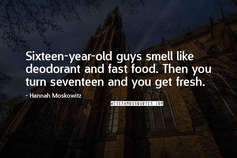 Hannah Moskowitz Quotes: Sixteen-year-old guys smell like deodorant and fast food. Then you turn seventeen and you get fresh.