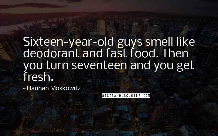 Hannah Moskowitz Quotes: Sixteen-year-old guys smell like deodorant and fast food. Then you turn seventeen and you get fresh.