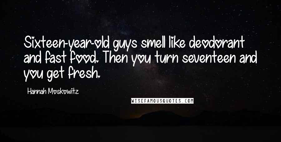 Hannah Moskowitz Quotes: Sixteen-year-old guys smell like deodorant and fast food. Then you turn seventeen and you get fresh.