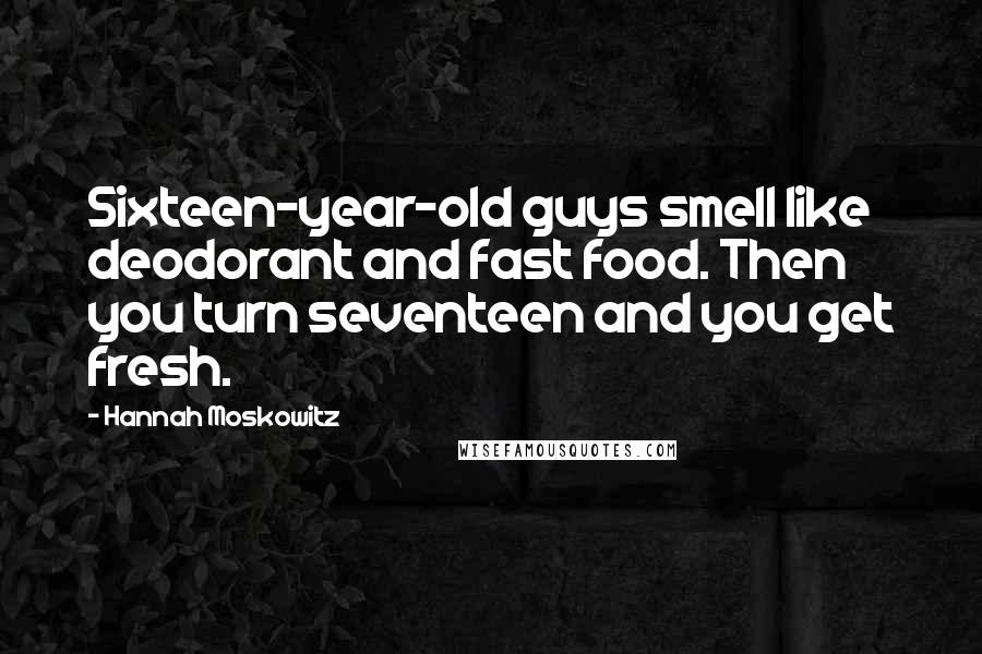 Hannah Moskowitz Quotes: Sixteen-year-old guys smell like deodorant and fast food. Then you turn seventeen and you get fresh.
