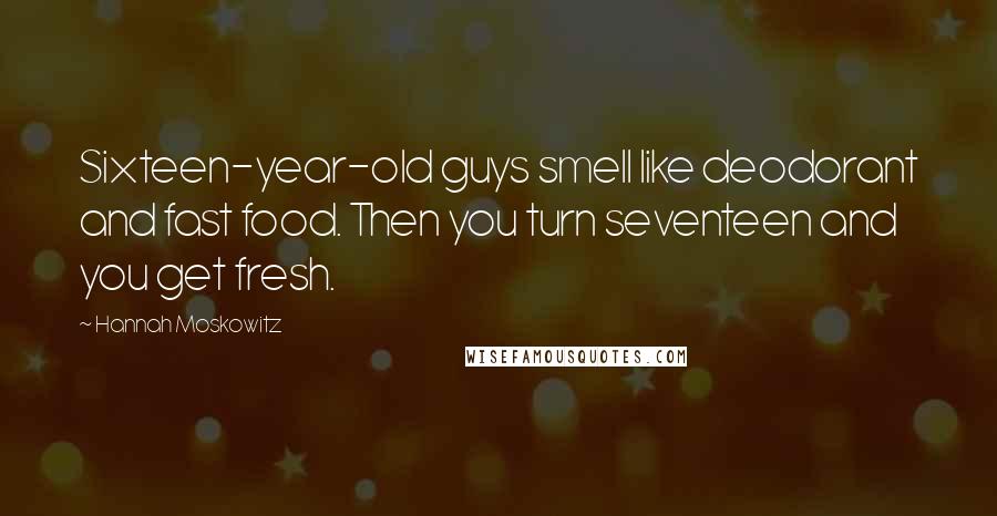 Hannah Moskowitz Quotes: Sixteen-year-old guys smell like deodorant and fast food. Then you turn seventeen and you get fresh.
