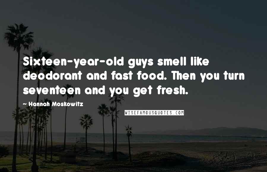 Hannah Moskowitz Quotes: Sixteen-year-old guys smell like deodorant and fast food. Then you turn seventeen and you get fresh.