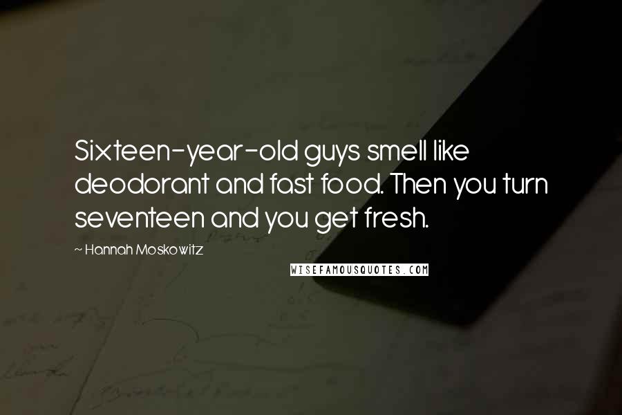 Hannah Moskowitz Quotes: Sixteen-year-old guys smell like deodorant and fast food. Then you turn seventeen and you get fresh.