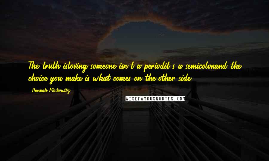 Hannah Moskowitz Quotes: The truth isloving someone isn't a periodit's a semicolonand the choice you make is what comes on the other side