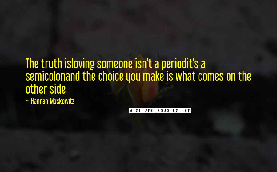 Hannah Moskowitz Quotes: The truth isloving someone isn't a periodit's a semicolonand the choice you make is what comes on the other side