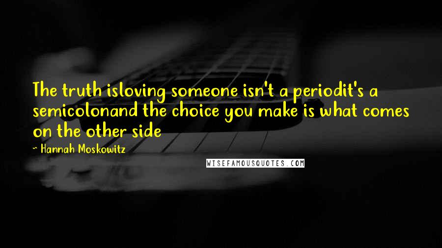 Hannah Moskowitz Quotes: The truth isloving someone isn't a periodit's a semicolonand the choice you make is what comes on the other side