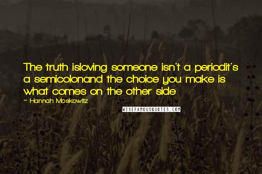 Hannah Moskowitz Quotes: The truth isloving someone isn't a periodit's a semicolonand the choice you make is what comes on the other side