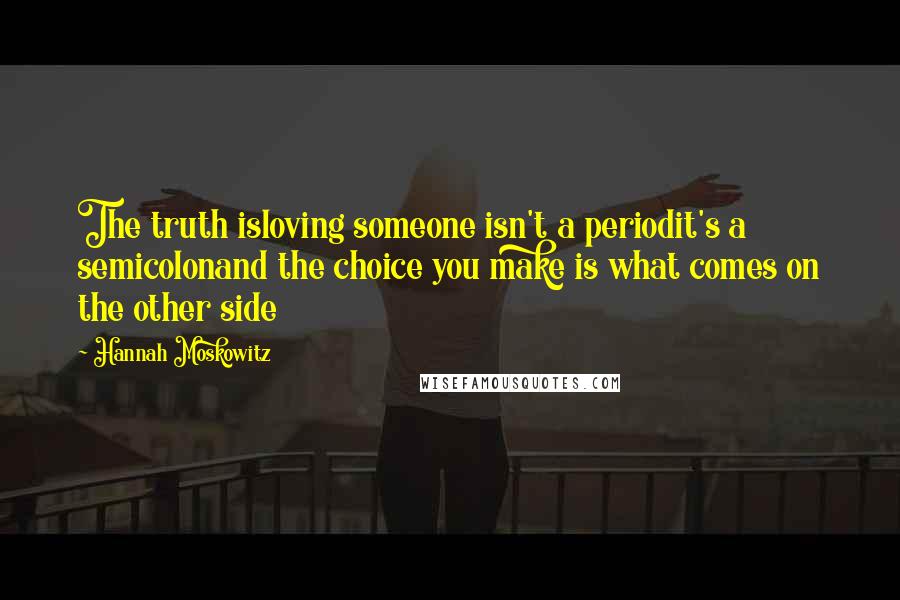 Hannah Moskowitz Quotes: The truth isloving someone isn't a periodit's a semicolonand the choice you make is what comes on the other side