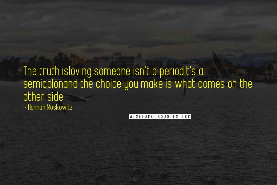 Hannah Moskowitz Quotes: The truth isloving someone isn't a periodit's a semicolonand the choice you make is what comes on the other side