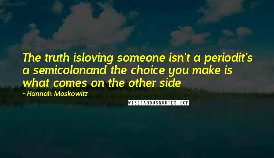 Hannah Moskowitz Quotes: The truth isloving someone isn't a periodit's a semicolonand the choice you make is what comes on the other side