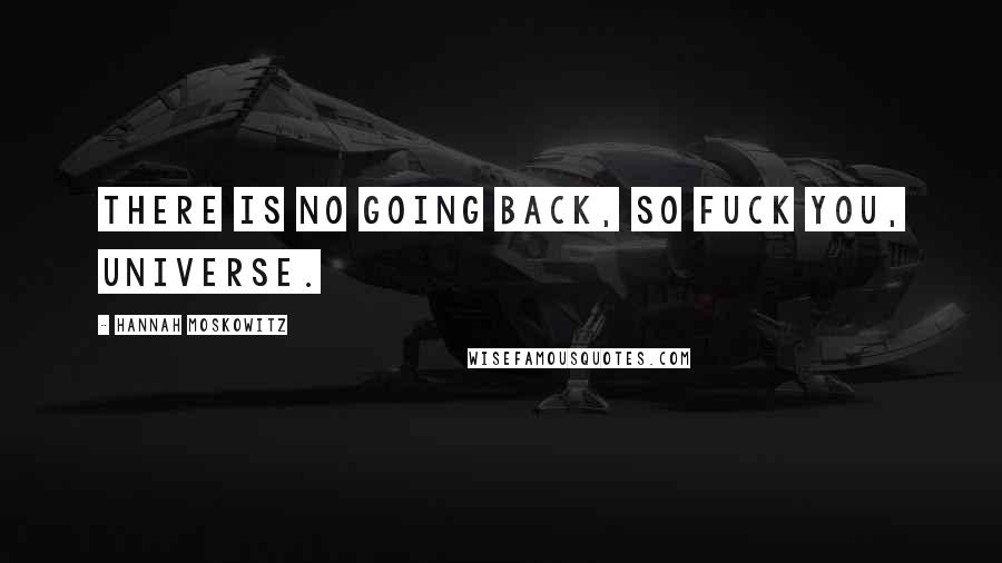Hannah Moskowitz Quotes: There is no going back, so fuck you, universe.