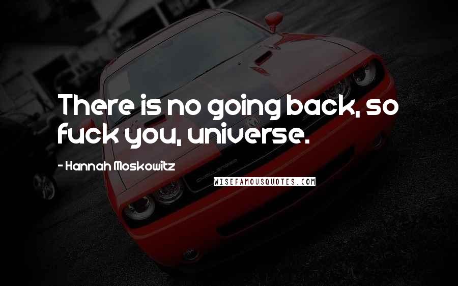 Hannah Moskowitz Quotes: There is no going back, so fuck you, universe.