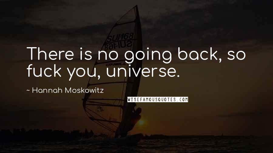 Hannah Moskowitz Quotes: There is no going back, so fuck you, universe.