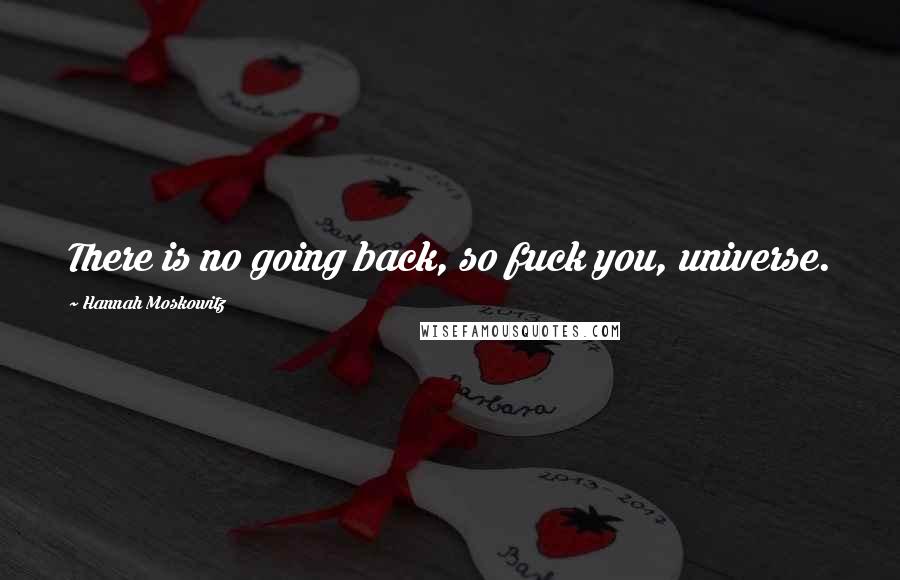 Hannah Moskowitz Quotes: There is no going back, so fuck you, universe.