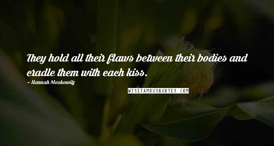 Hannah Moskowitz Quotes: They hold all their flaws between their bodies and cradle them with each kiss.