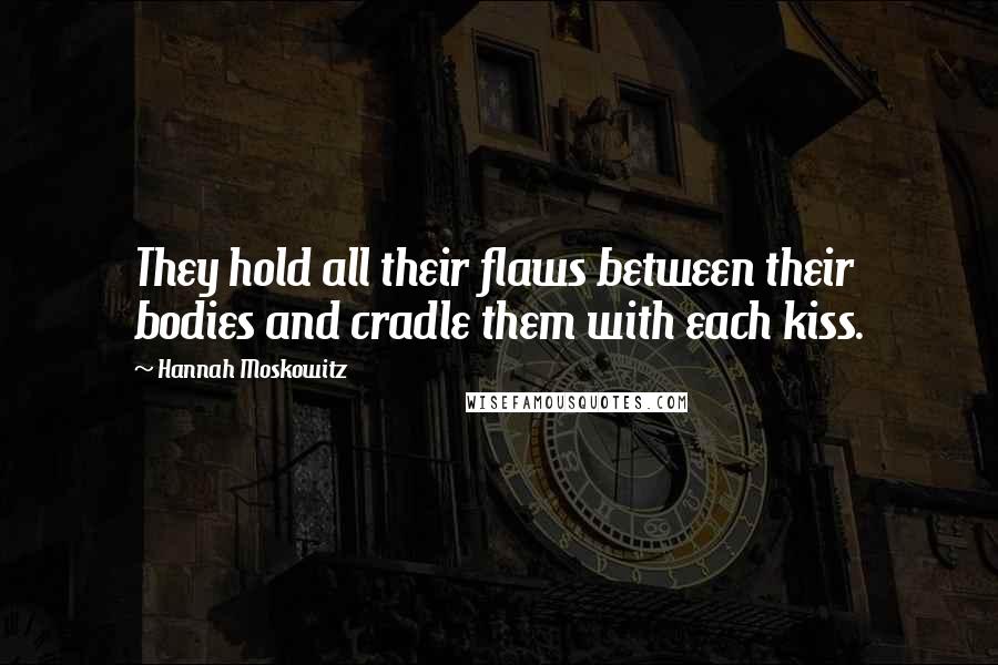 Hannah Moskowitz Quotes: They hold all their flaws between their bodies and cradle them with each kiss.