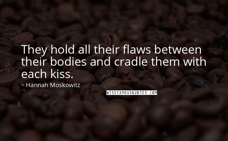 Hannah Moskowitz Quotes: They hold all their flaws between their bodies and cradle them with each kiss.