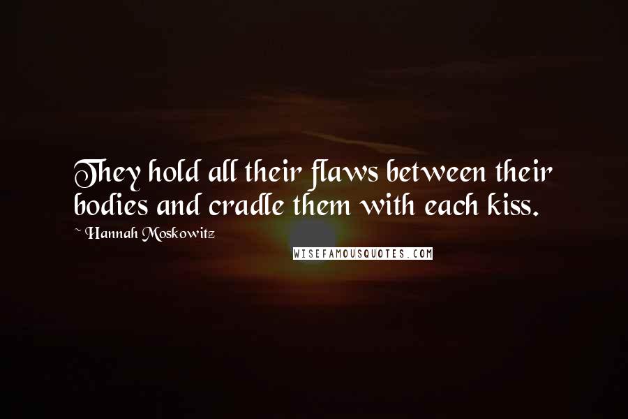 Hannah Moskowitz Quotes: They hold all their flaws between their bodies and cradle them with each kiss.