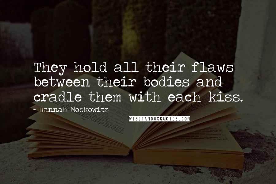 Hannah Moskowitz Quotes: They hold all their flaws between their bodies and cradle them with each kiss.