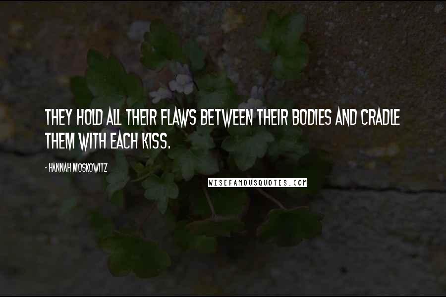 Hannah Moskowitz Quotes: They hold all their flaws between their bodies and cradle them with each kiss.